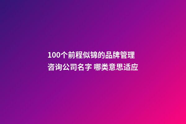 100个前程似锦的品牌管理咨询公司名字 哪类意思适应-第1张-公司起名-玄机派